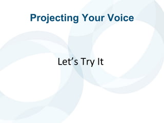 Projecting Your Voice
Let’s Try It
 