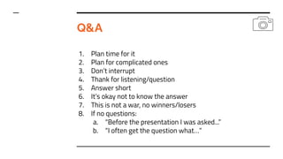 Q&A
1. Plan time for it
2. Plan for complicated ones
3. Don’t interrupt
4. Thank for listening/question
5. Answer short
6....