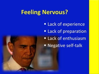  Lack of experience
 Lack of preparation
 Lack of enthusiasm
 Negative self-talk
Feeling Nervous?
 