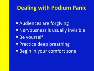 Dealing with Podium Panic
 Audiences are forgiving
 Nervousness is usually invisible
 Be yourself
 Practice deep breathing
 Begin in your comfort zone
 