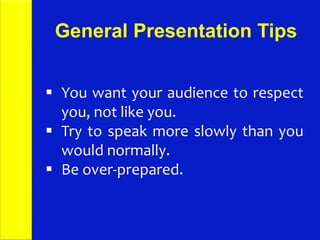 General Presentation Tips
 You want your audience to respect
you, not like you.
 Try to speak more slowly than you
would normally.
 Be over-prepared.
 