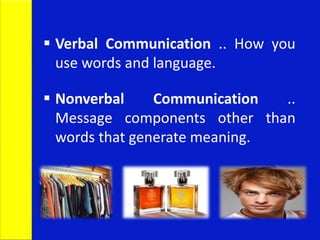  Verbal Communication .. How you
use words and language.
 Nonverbal Communication ..
Message components other than
words that generate meaning.
 