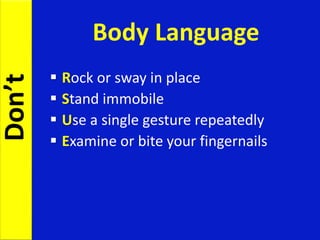  Rock or sway in place
 Stand immobile
 Use a single gesture repeatedly
 Examine or bite your fingernails
Body Language
Don’t
 