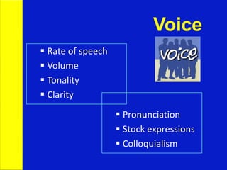 Voice
 Pronunciation
 Stock expressions
 Colloquialism
 Rate of speech
 Volume
 Tonality
 Clarity
 