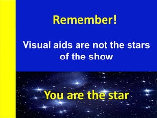 Visual aids are not the stars
of the show
Remember!
You are the star
 