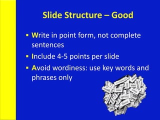 Slide Structure – Good
 Write in point form, not complete
sentences
 Include 4-5 points per slide
 Avoid wordiness: use key words and
phrases only
 