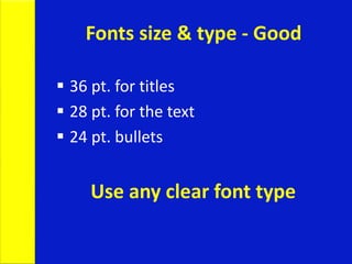 Fonts size & type - Good
 36 pt. for titles
 28 pt. for the text
 24 pt. bullets
Use any clear font type
 