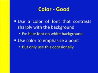 Color - Good
 Use a color of font that contrasts
sharply with the background
• Ex: blue font on white background
 Use color to emphasize a point
• But only use this occasionally
 