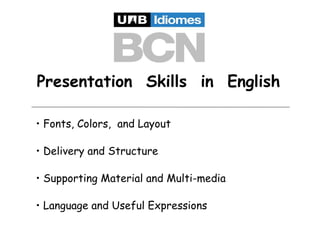 Presentation Skills in English
• Fonts, Colors, and Layout
• Delivery and Structure
• Supporting Material and Multi-media
• Language and Useful Expressions

 
