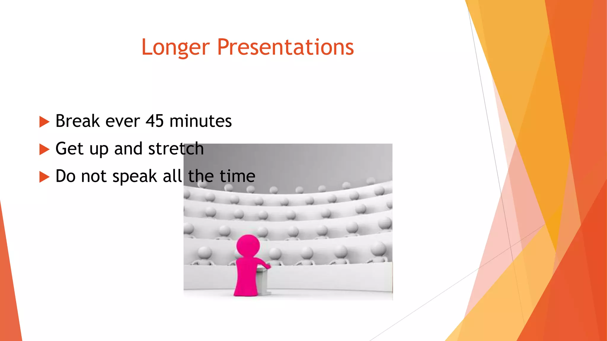 Longer Presentations
 Break ever 45 minutes
 Get up and stretch
 Do not speak all the time
 