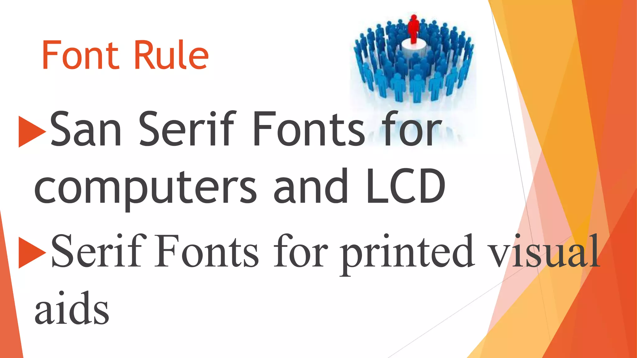 Font Rule
San Serif Fonts for
computers and LCD
Serif Fonts for printed visual
aids
 