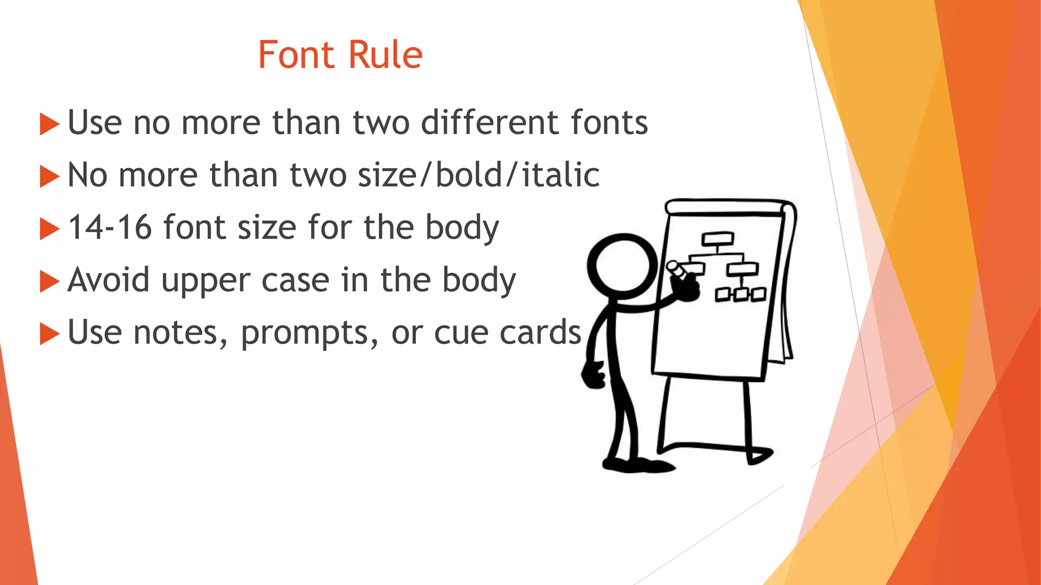 Font Rule
 Use no more than two different fonts
 No more than two size/bold/italic
 14-16 font size for the body
 Avoid upper case in the body
 Use notes, prompts, or cue cards
 
