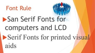 Font Rule
San Serif Fonts for
computers and LCD
Serif Fonts for printed visual
aids
 