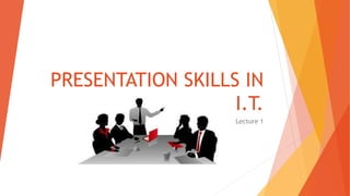 PRESENTATION SKILLS IN
I.T.
Lecture 1
 
