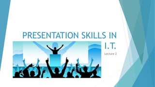 PRESENTATION SKILLS IN
I.T.
Lecture 2Lecture 2
 