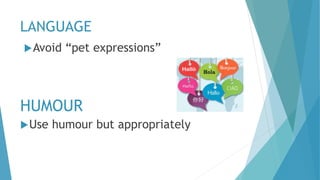 LANGUAGE
Avoid “pet expressions”
HUMOUR
Use humour but appropriately
 