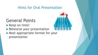 Hints for Oral Presentation
General Points
 Keep on time!
 Rehearse your presentation
 Most appropriate format for your
presentation
 