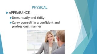 PHYSICAL
APPEARANCE
Dress neatly and tidily
Carry yourself in a confident and
professional manner
 