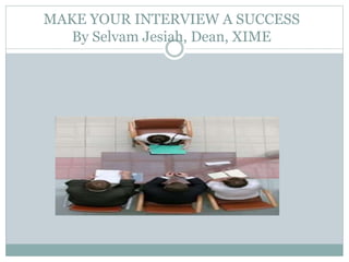 MAKE YOUR INTERVIEW A SUCCESS
By Selvam Jesiah, Dean, XIME
 