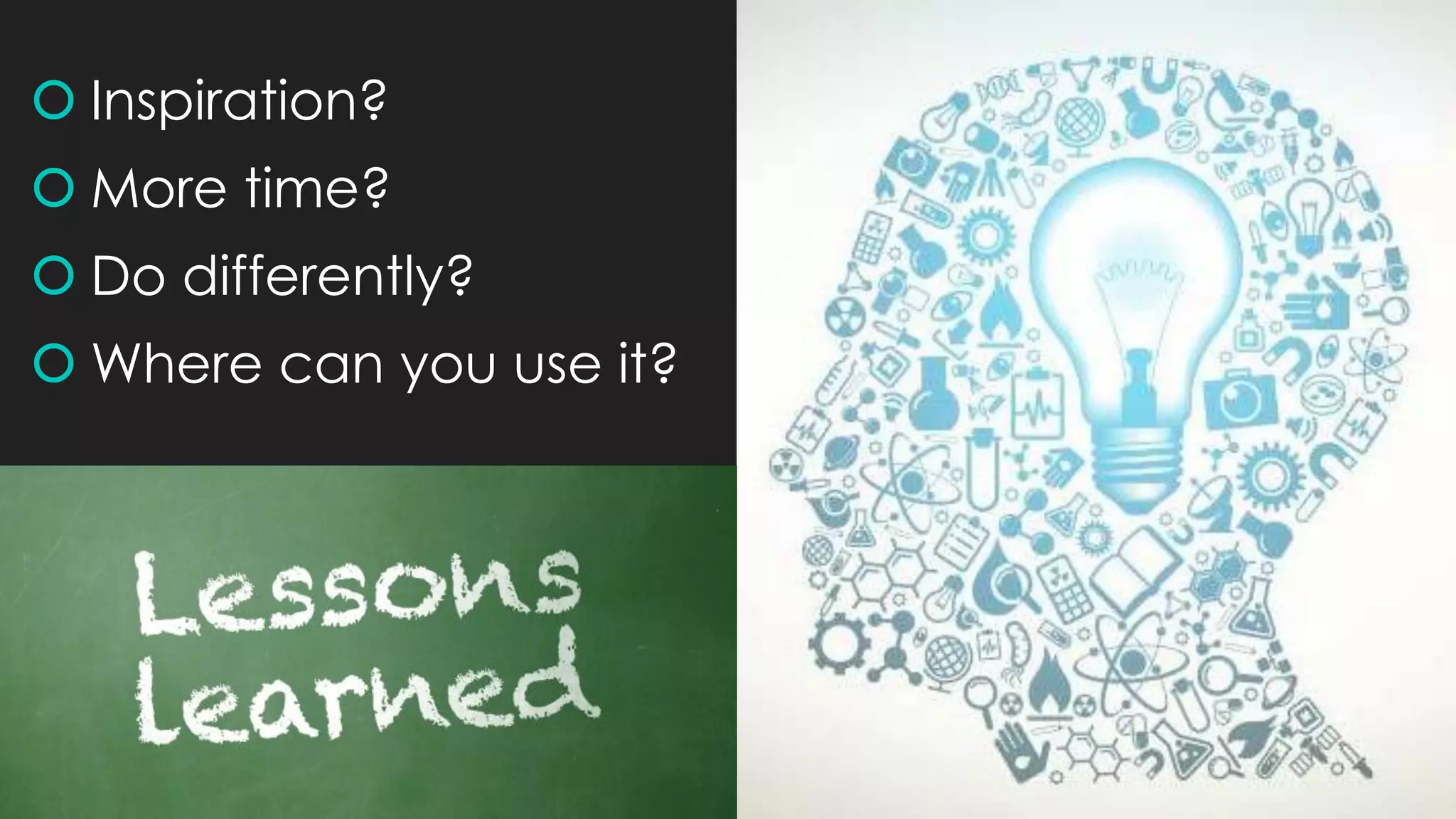  Inspiration?
 More time?
 Do differently?
 Where can you use it?
 