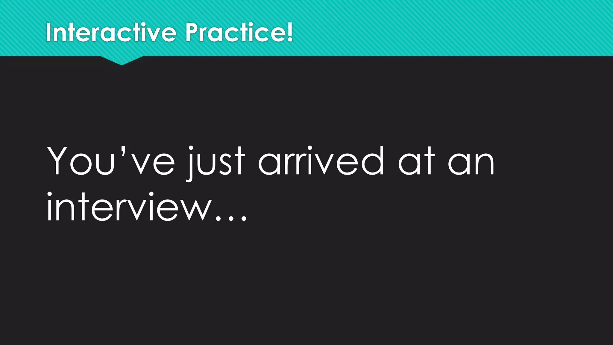 Interactive Practice!
You’ve just arrived at an
interview…
 