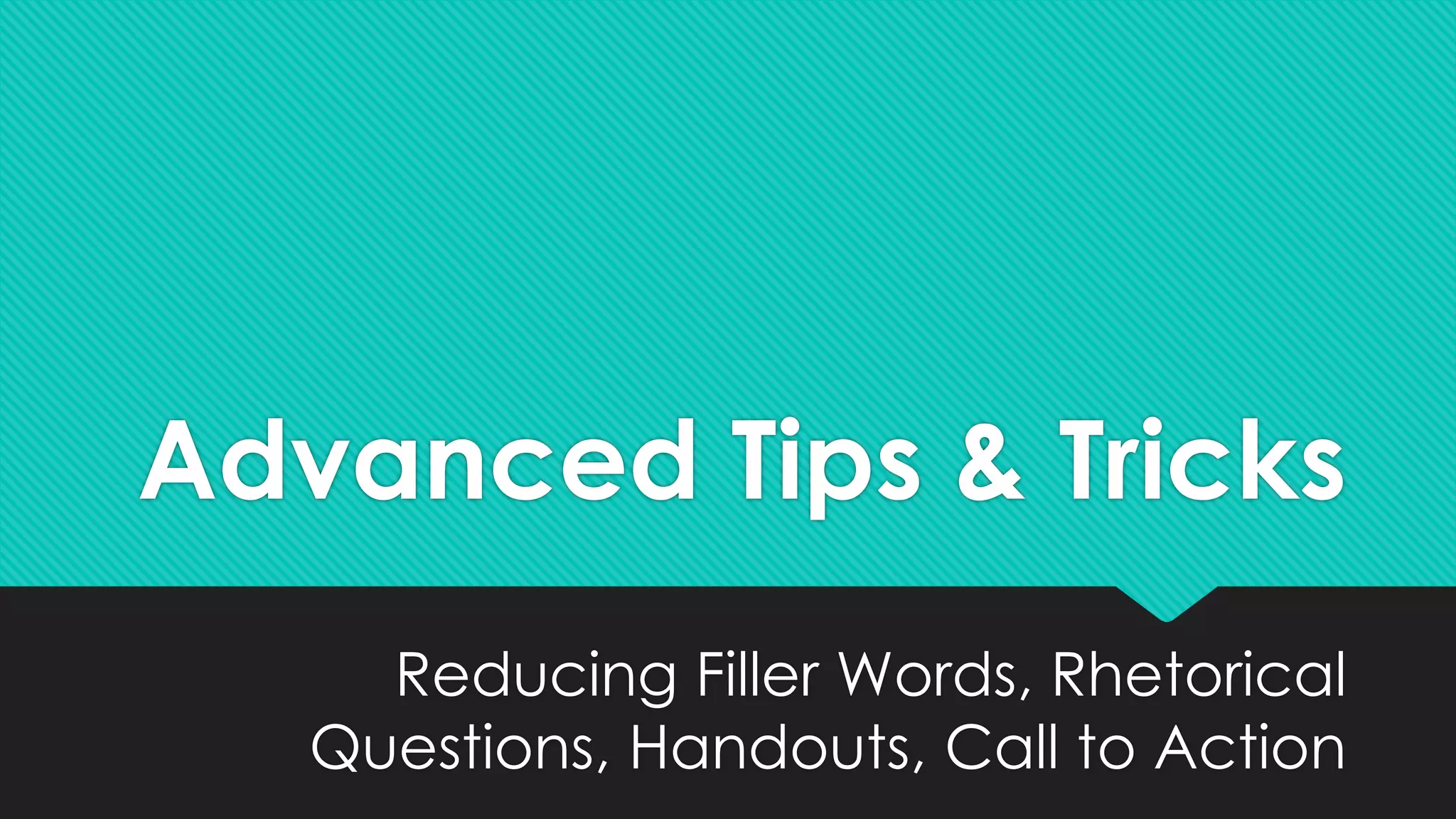 Advanced Tips & Tricks
Reducing Filler Words, Rhetorical
Questions, Handouts, Call to Action
 