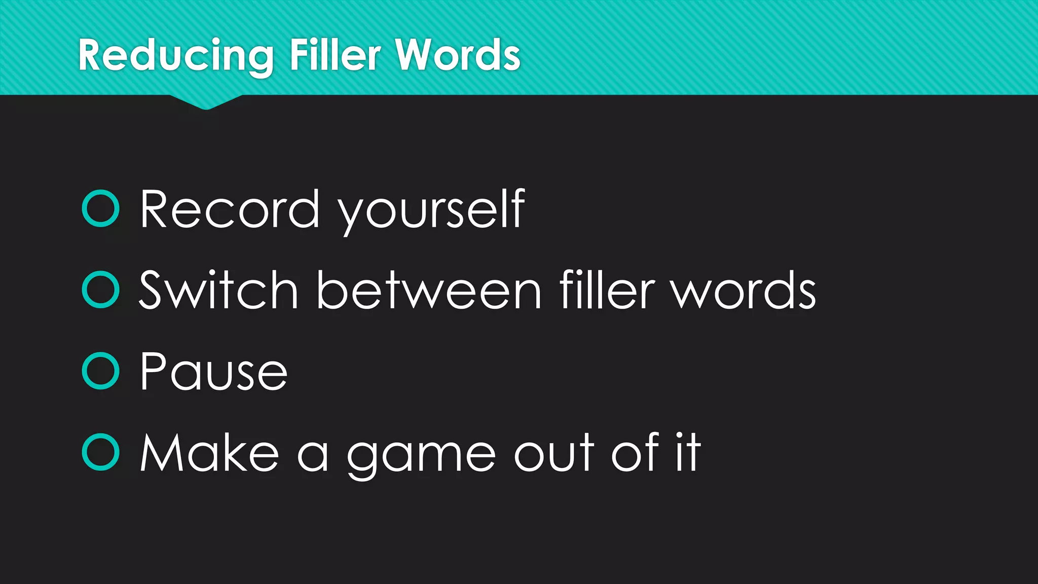 Reducing Filler Words
 Record yourself
 Switch between filler words
 Pause
 Make a game out of it
 