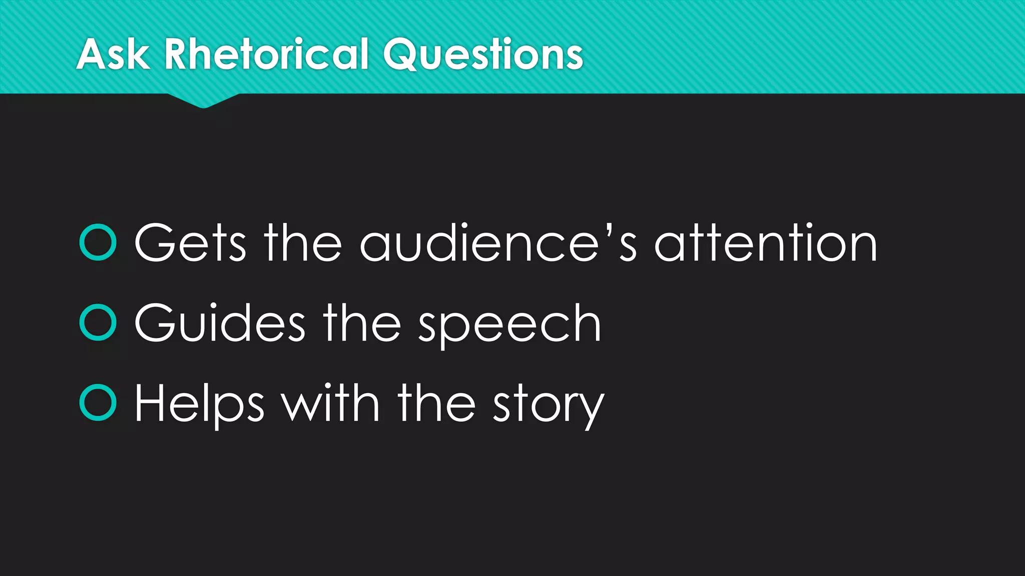 Ask Rhetorical Questions
 Gets the audience’s attention
 Guides the speech
 Helps with the story
 