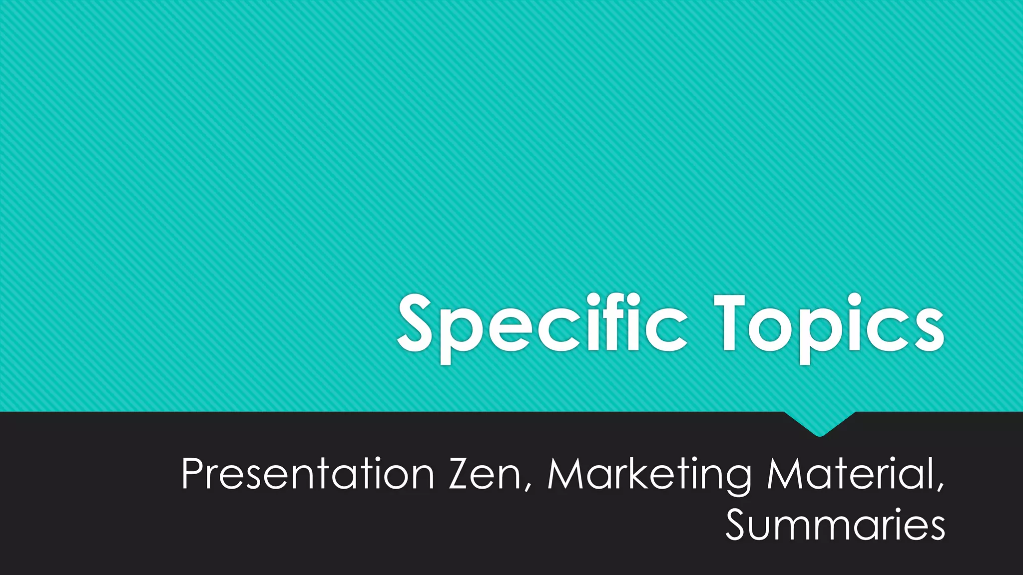 Specific Topics
Presentation Zen, Marketing Material,
Summaries
 