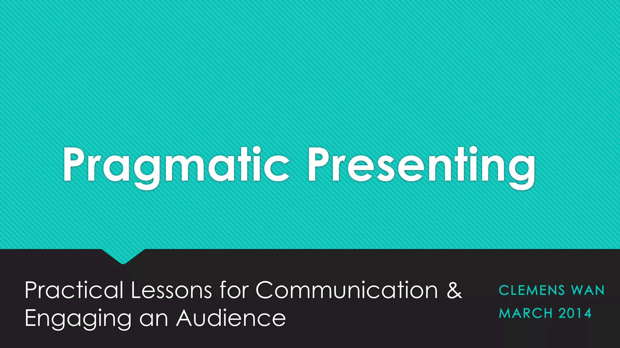 Pragmatic Presenting
Practical Lessons for Communication &
Engaging an Audience
 