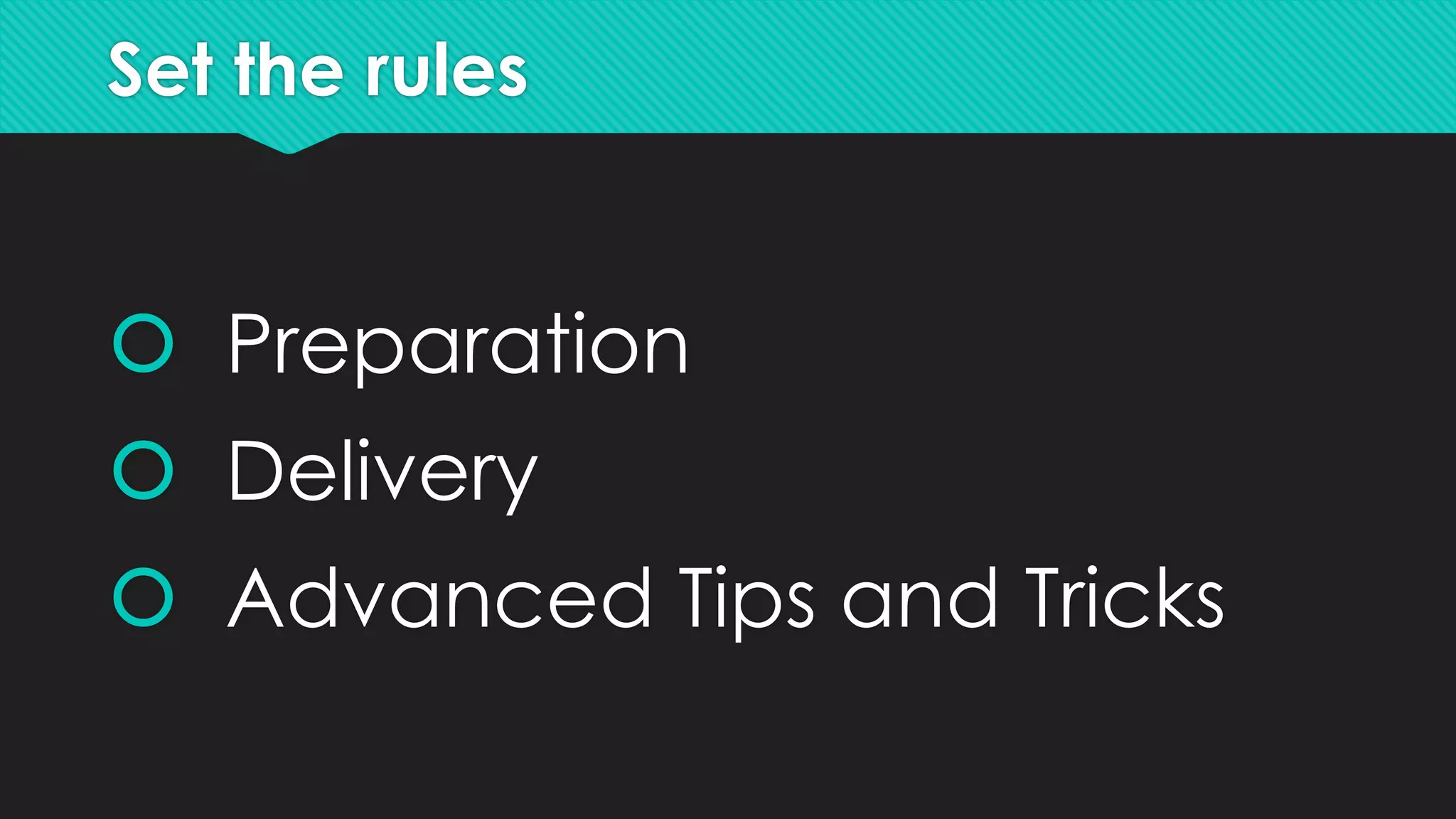 Set the rules
 Preparation
 Delivery
 Advanced Tips and Tricks
 