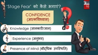 ‘Stage Fear’ को क
ै से िगाएं?
Knowledge (िानकारी/ज्ञान)
Experience (अनुिि)
Presence of Mind (बौद्गधक उपजस्ितत)
10
CONFIDENCE
(आत्मविश्िास)
 