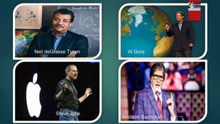 Neil deGrasse Tyson Al Gore
Steve Jobs
Amitabh Bachchan
 