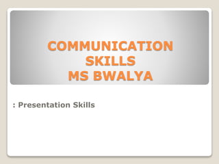 COMMUNICATION
SKILLS
MS BWALYA
: Presentation Skills
 