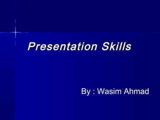 Presentation SkillsPresentation Skills
By : Wasim Ahmad
 