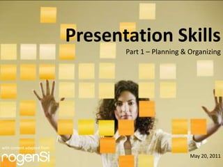 Presentation Skills
                                   Part 1 – Planning & Organizing




with content adapted from
                                                       May 20, 2011
 