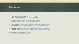Thank You 
• Cell Number: 0111 294 7785 
• Email: samir.aly@outlook.com 
• LinkedIn: www.linkedin.com/in/samiraly 
• Facebook: www.facebook.com/samir158 
• Twitter: @Samir_Aly 
