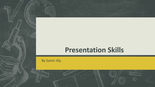 Presentation Skills 
By Samir Aly 
 