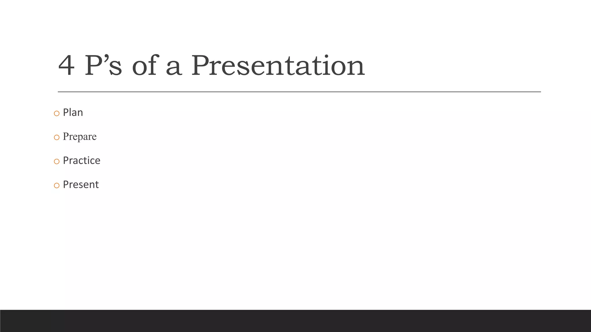 4 P’s of a Presentation
o Plan
o Prepare
o Practice
o Present
 