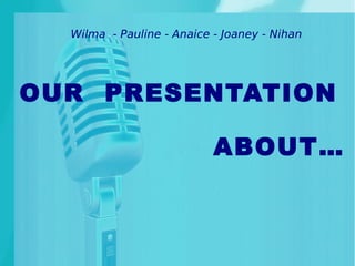 Wilma - Pauline - Anaice - Joaney - Nihan




OUR PRESENTATION

                           ABOUT…
 