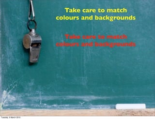 Take care to match
                        colours and backgrounds


                           Take care to match
       ...