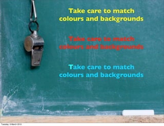 Take care to match
                        colours and backgrounds


                           Take care to match
       ...