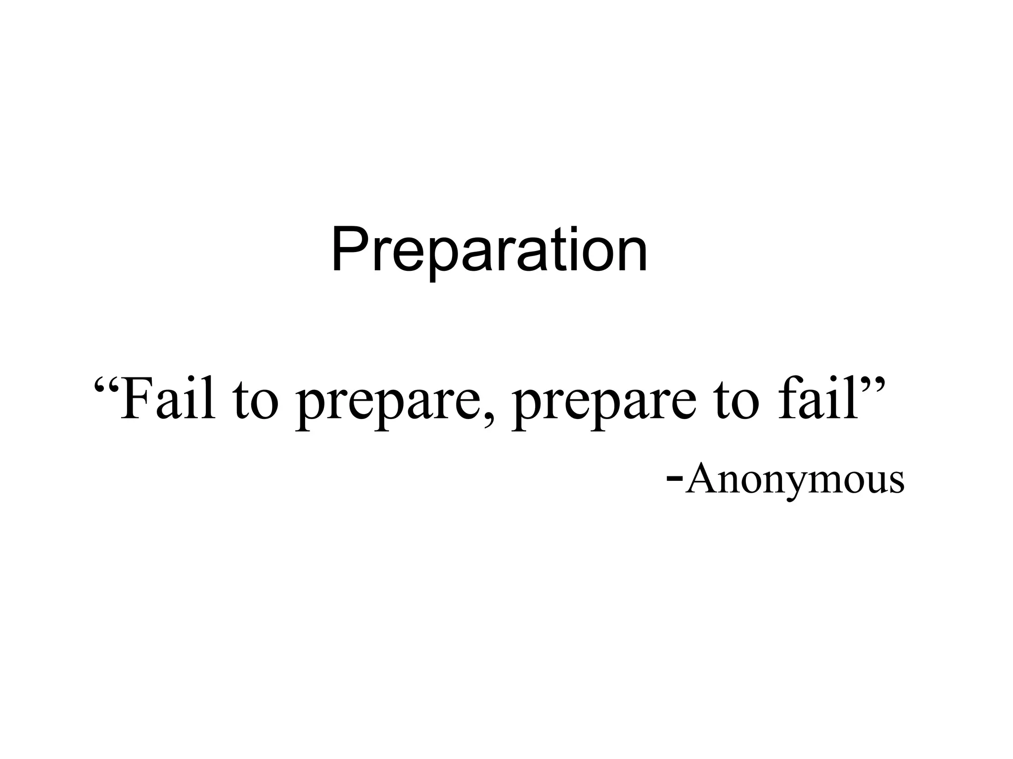 Preparation“Fail to prepare, prepare to fail”							-Anonymous