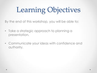 Learning Objectives
By the end of this workshop, you will be able to:
• Take a strategic approach to planning a
presentati...