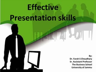 Effective
Presentation skills
By:
Dr. Farah S Choudhary
Sr. Assistant Professor
The Business School
University of Jammu
 