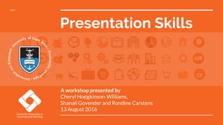 Presentation Skills
A workshop presented by
Cheryl Hodgkinson-Williams,
Shanali Govender and Rondine Carstens
13 August 2016
 