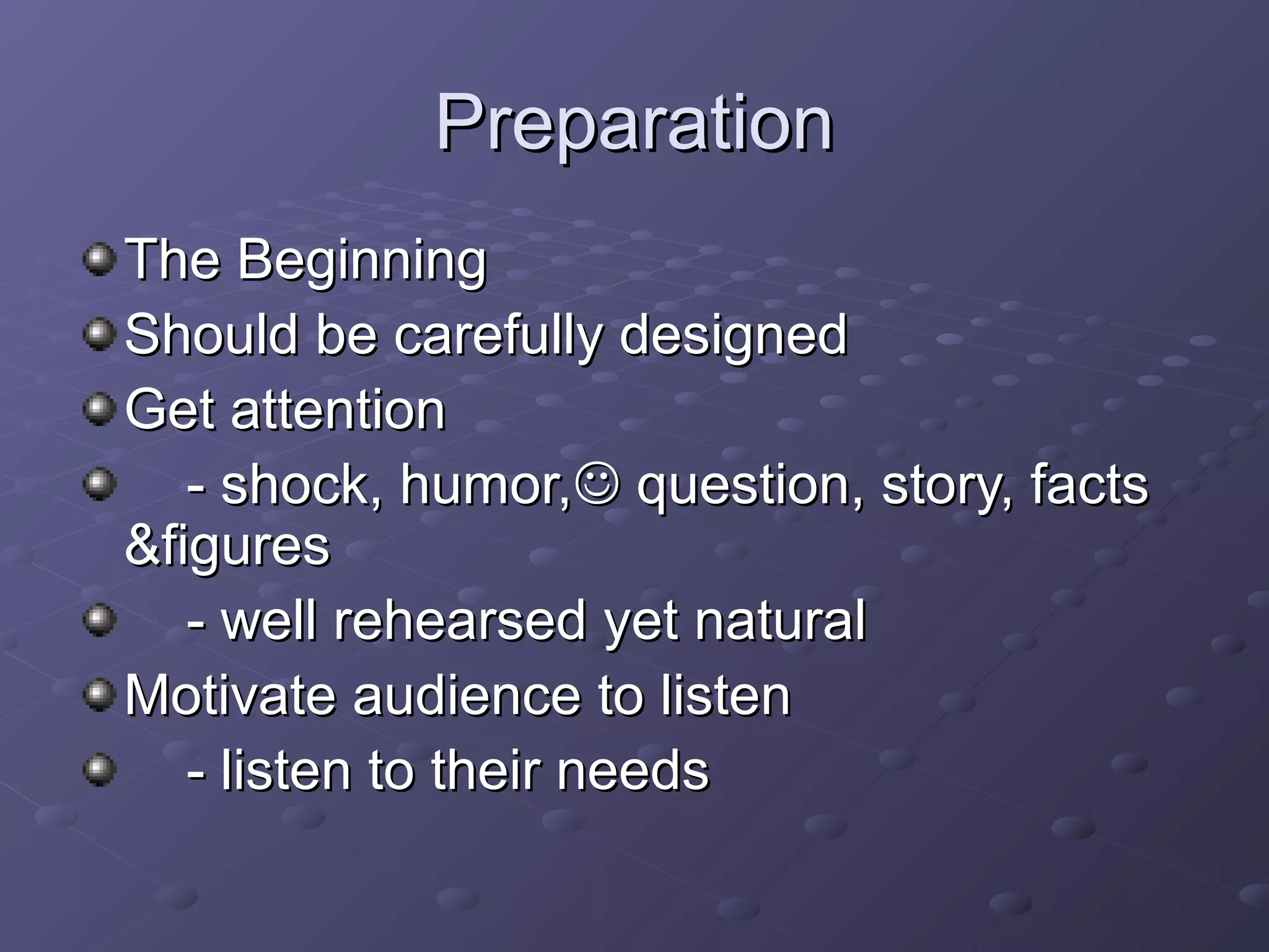 PreparationPreparation
The BeginningThe Beginning
Should be carefully designedShould be carefully designed
Get attentionGet attention
- shock, humor,- shock, humor, question, story, factsquestion, story, facts
&figures&figures
- well rehearsed yet natural- well rehearsed yet natural
Motivate audience to listenMotivate audience to listen
- listen to their needs- listen to their needs
 