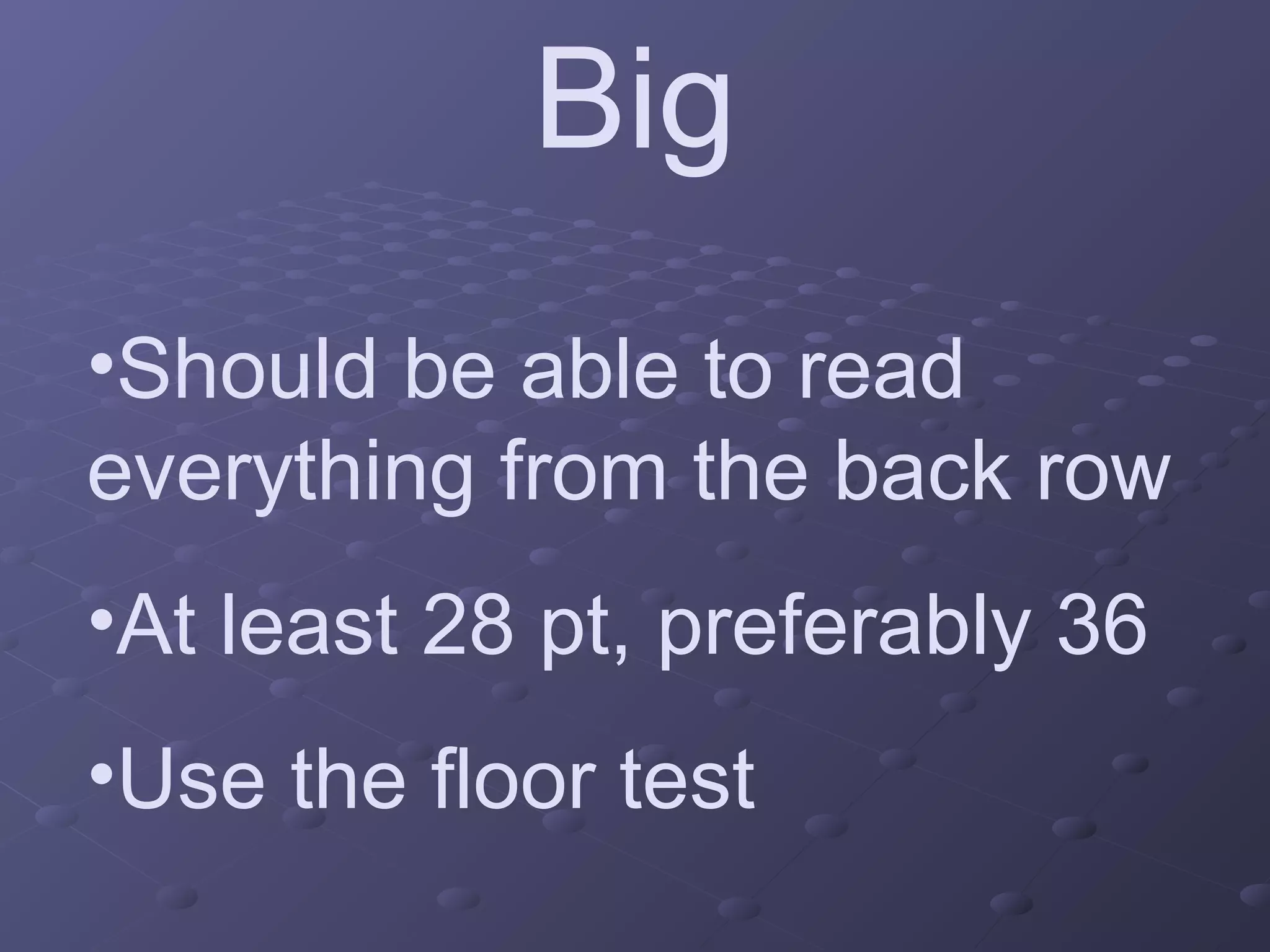 Big
•Should be able to read
everything from the back row
•At least 28 pt, preferably 36
•Use the floor test
 