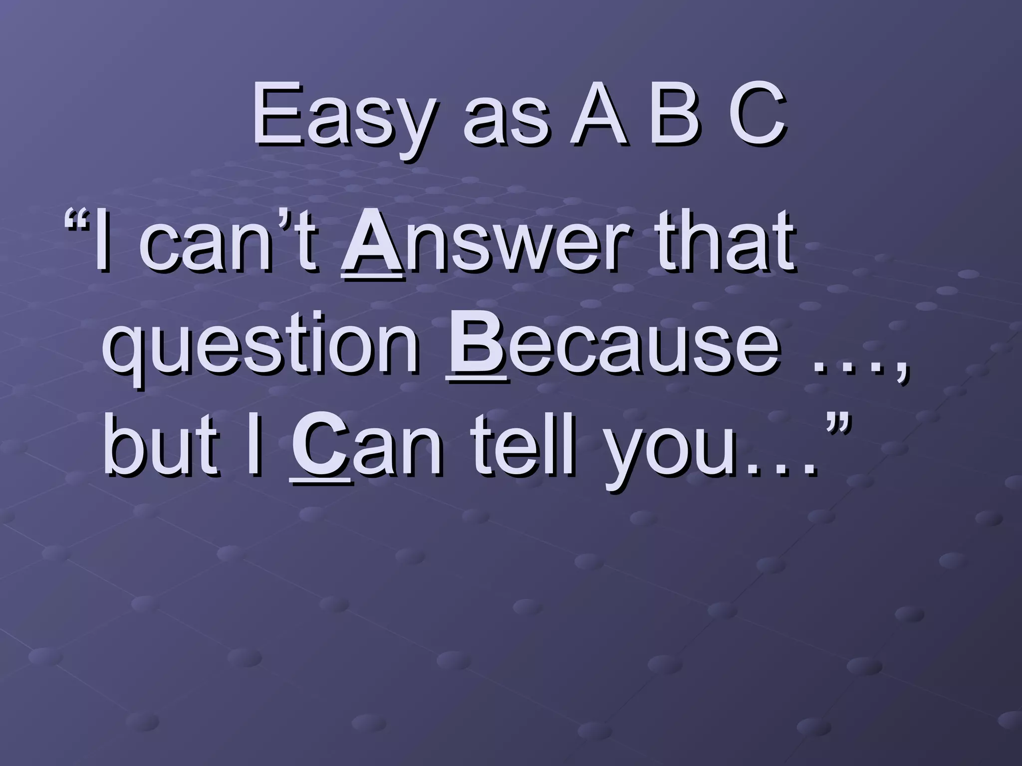 Easy as A B CEasy as A B C
““I can’tI can’t AAnswer thatnswer that
questionquestion BBecause …,ecause …,
but Ibut I CCan tell you…”an tell you…”
 