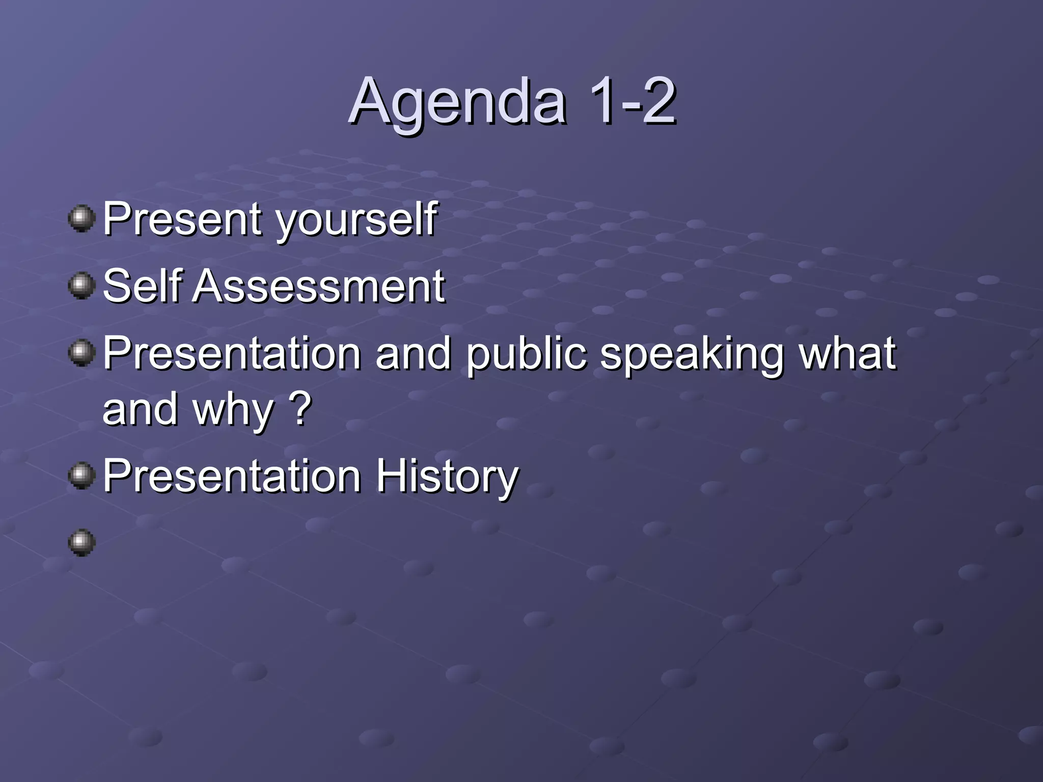 Agenda 1-2Agenda 1-2
Present yourselfPresent yourself
Self AssessmentSelf Assessment
Presentation and public speaking whatPresentation and public speaking what
and why ?and why ?
Presentation HistoryPresentation History
 